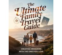 THE ULTIMATE FAMILY TRAVEL GUIDE: Creating Memories With The Ones You Love