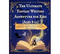 The Ultimate Fantasy Writing Adventure for Kids (Ages 8-12): A Creative Writing Workbook to Spark Imagination, Build Confidence, and Inspire Magical Stories