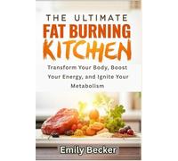 THE ULTIMATE FAT BURNING KITCHEN: Transform Your Body, Boost Your Energy, and Ignite Your Metabolism