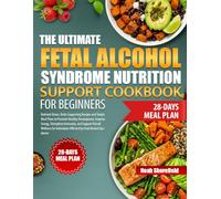 THE ULTIMATE FETAL ALCOHOL SYNDROME NUTRITION SUPPORT COOKBOOK FOR BEGINNERS: Nutrient-Dense, Brain-Supporting Recipes and Simple Meal Plans to ... and Support Overall Wellness for Individu...