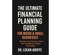 THE ULTIMATE FINANCIAL PLANNING GUIDE FOR MICRO & SMALL BUSINESSES: STRUCTURE YOUR BUSINESS. GROW WITH CONFIDENCE. PROSPER SUSTAINABLY. (THE ULTIMATE FIANANCIAL PLANNING BUNDLE ( 3 IN 1 COLLECTION))