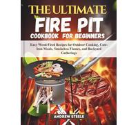 THE ULTIMATE FIRE PIT COOKBOOK FOR BEGINNERS: Easy Wood-Fired Recipes for Outdoor Cooking, Cast-Iron Meals, Smokeless Flames, and Backyard Gatherings