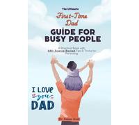 The Ultimate First-Time Dad Guide for Busy People: A Practical Book with 444+ Science-Backed Tips & Tricks for Parenting (The Busy Person’s Nonfiction Series)
