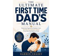 The Ultimate First-Time Dad's Manual: Mastering Pregnancy and Newborn Care: Essential Tips and Expert Advice Every New Father Needs to Know (Fatherhood Guide Books for Men)
