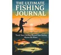 The Ultimate Fishing Journal: Track Your Catches, Record Your Stories, Master the Water