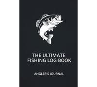 The Ultimate Fishing Log Book: Record Your Catches, Weather Conditions, and Favorite Fishing Spots