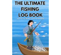 THE ULTIMATE FISHING LOG BOOK: TRACK YOUR TRIPS, WEATHER CONDITIONS, LOCATIONS & CATCH DETAILS