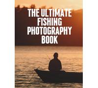The Ultimate Fishing Photography Book: Stunning Images of Angling Adventures, Scenic Waters, and Legendary Fishing Destinations Around the World