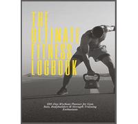 The Ultimate Fitness Logbook: 120-Day Workout Planner for Gym Rats, Bodybuilders & Strength Training Enthusiasts