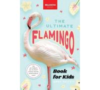 The Ultimate Flamingo Book for Kids: 100+ Amazing Facts, Why They're Pink, How They Feed & Colony Life for Ages 8-12: 31 (Animal Books for Kids)
