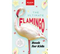 The Ultimate Flamingo Book for Kids: 100+ Amazing Facts, Why They're Pink, How They Feed & Colony Life for Ages 8-12: The Ultimate Flamingo Book for ... Quiz & More: 31 (Animal Books for Kids)