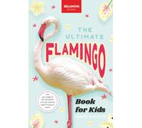The Ultimate Flamingo Book for Kids: Flamingo Facts, 100+ Amazing Facts, Why They’re Pink, Filter-Feeding & Colony Life: The Ultimate Flamingo Book ... Quiz & More: 31 (Animal Books for Kids)