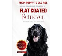 The Ultimate Flat Coated Retriever Big Guide: Everything You Will Ever Need To Know About The Flat Coated Retriever Book