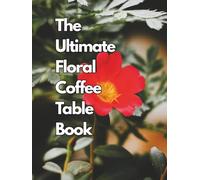 The Ultimate Floral Coffee Table Book: 100 High-Resolution Flower Photos, Botanical Garden Design, Vintage French Style and Modern Home Decor Inspiration