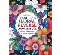 The ultimate floral Reverse Coloring Book for both adults and Kids: Intricate floral designs for creative relaxation