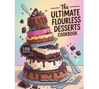 The Ultimate Flourless Desserts Cookbook: Delicious Homemade Flourless Recipes for Every Skill Level (The Ultimate Dessert Collection)