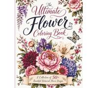 The Ultimate Flower Coloring Book: A Collection of 50+ Beautiful Botanical Flower Designs