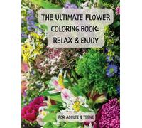 The Ultimate Flower Coloring Book: Relax & Enjoy: Featuring 30 Unique Floral Designs for Adults & Teens