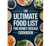The Ultimate Food List for Kidney Disease Cookbook: Renal-Friendly Ingredients, Meal Ideas, and Easy Recipes to Support Informed Daily Eating