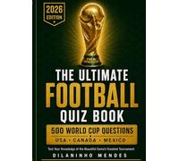 The Ultimate Football Quiz Book: 500 World Cup Questions - Test Your Knowledge of the Beautiful Game's Greatest Tournament (World Cup Legends Series - The Complete Collection)