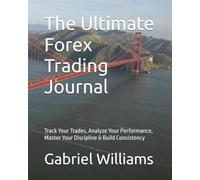 The Ultimate Forex Trading Journal: Track Your Trades, Analyze Your Performance, Master Your Discipline & Build Consistency