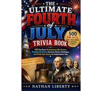 The Ultimate Fourth of July Trivia Book: 500 Fun Facts, Revolutionary War Secrets, Presidential Stories, American History Challenges, and Family Quiz Games for Independence Day