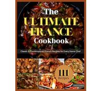 The Ultimate France Cookbook: Classic & Contemporary French Recipes for Every Home Chef