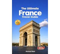 THE ULTIMATE FRANCE TRAVEL GUIDE: Explore Paris, Provence and Riviera highlights along with hidden gems, local cuisine, vineyards, art festivals and practical travel tips for every explorer