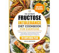 THE ULTIMATE FRUCTOSE INTOLERANCE DIET COOKBOOK FOR EVERYONE: A Practical Guide to Fructose-Intolerance Eating with Simple Recipes, Smart Food ... Strategies for Everyday Life