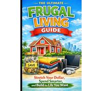 The Ultimate Frugal Living Guide: Stretch Your Dollar, Spend Smarter, and Build the Life You Want