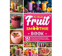 The Ultimate Fruit Smoothie Book: 151 Refreshing Fruit Smoothie Recipes to Boost Energy, Support Daily Wellness, and Satisfy Your Sweet Tooth-From Nutritious Breakfasts to Guilt-Free Desserts