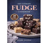 THE ULTIMATE FUDGE COOKBOOK: Simple Homemade Chocolate, Nutty, Fruity, and Gourmet Fudge Recipes for Holidays, Dessert Platters, Sweet Gifts, and Everyday Treats