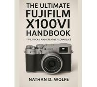 THE ULTIMATE FUJIFILM X100VI HANDBOOK: Tips, Tricks, and Creative Techniques (photography)