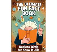 The Ultimate Fun Fact Book: A Mind-Bending Collection of Useless Trivia for Know-It-Alls, Packed With Bizarre, Random, and Interesting Tidbits About Science, History, and the Weird World We Live In