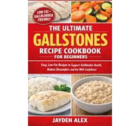 THE ULTIMATE GALLSTONES RECIPE COOKBOOK FOR BEGINNERS: Easy, Low-Fat Recipes to Support Gallbladder Health, Reduce Discomfort, and Eat With Confidence