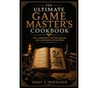 The Ultimate Game Master's Cookbook: Epic Campaigns, Fantasy Worlds, and Legendary Adventures