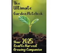 The Ultimate Garden Notebook: Your 2025 Seed to Harvest Growing Companion