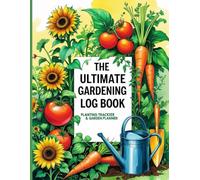 The Ultimate Gardening Log Book: Planting Tracker & Garden Planner for Daily Notes, Growth Monitoring, Seasonal Layouts, and Harvest Records