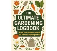 The Ultimate Gardening Logbook: Track Your Garden's Growth and Plan Your Planting Season: A Comprehensive Journal for Recording Planting Dates, Bloom ... Harvests to Enhance Your Gardening Experience