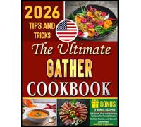 The Ultimate Gather Cookbook: 100 Quick, Easy and Delicious Recipes for Family Meals, Holiday Feasts, & Special Gatherings