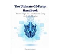 The Ultimate GDScript Handbook: Create, Script, and Launch Games Using the Godot 4 Engine. (The Ultimate Godot 4 & GDScript Mastery Series)