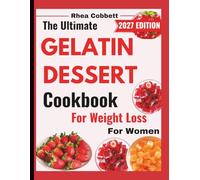 THE ULTIMATE GELATIN DESSERT COOKBOOK FOR WEIGHT LOSS FOR WOMEN: Low-Calorie, Sugar-Conscious & Guilt-Free Recipes to Satisfy Cravings Without Ruining Your Diet