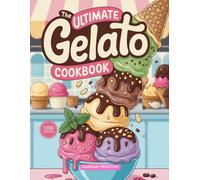 The Ultimate Gelato Cookbook: Delicious Homemade Gelato Recipes for Every Skill Level (The Ultimate Dessert Collection)