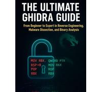 The Ultimate Ghidra Guide: From Beginner to Expert in Reverse Engineering, Malware Dissection, and Binary Analysis (The Ultimate Developer’s Mastery ... Guides to Modern Programming, Design, and AI)