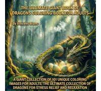 THE ULTIMATE GIANT BOOK OF DRAGONS COLORING BOOK FOR ADULTS: A GIANT COLLECTION OF 101 UNIQUE COLORING IMAGES FOR ADULTS: THE UNTIMATE COLLECTION OF DRAGONS FOR STRESS RELIEF AND RELAXATION