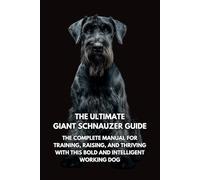 The Ultimate Giant Schnauzer Guide: The Complete Manual for Training, Raising, and Thriving with This Bold and Intelligent Working Dog