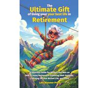 The Ultimate Gift of living your best life in Retirement: A Hilarious Guide for Women and Men on how to enjoy Retirement Exploring their Hobbies, Checking Off that Bucket List, and more