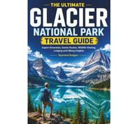 The Ultimate Glacier National Park Travel Guide: Expert Itineraries, Scenic Routes, Wildlife Viewing, Lodging and Hiking Insights