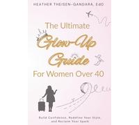 The Ultimate Glow-Up Guide for Women Over 40: Build Confidence, Redefine your Style, and Reclaim your Spark