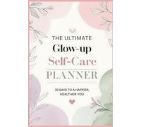 The Ultimate Glow-Up Self-Care Planner: 30 Days to a Happier, Healthier You